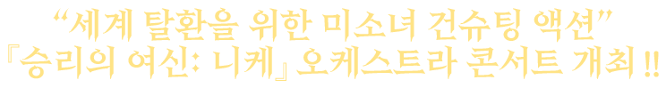 “세계 탈환을 위한 미소녀 건슈팅 액션” 『승리의 여신: 니케』 오케스트라 콘서트 개최 !!